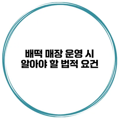 배떡 매장 운영 시 알아야 할 법적 요건