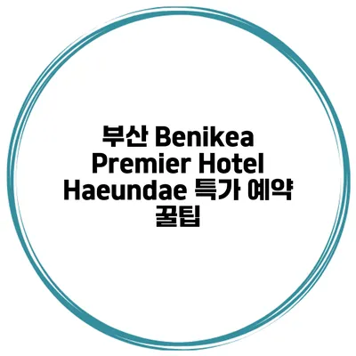 부산 Benikea Premier Hotel Haeundae 특가 예약 꿀팁