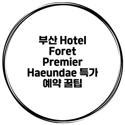 부산 Hotel Foret Premier Haeundae 특가 예약 꿀팁
