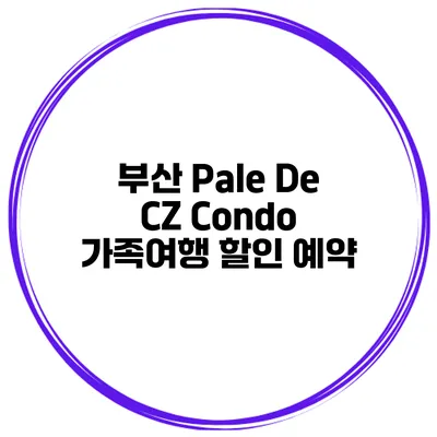 부산 Pale De CZ Condo 가족여행 할인 예약