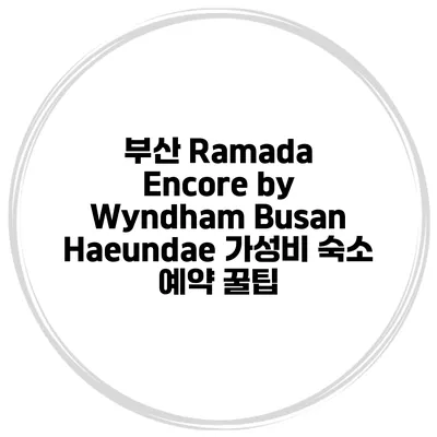 부산 Ramada Encore by Wyndham Busan Haeundae 가성비 숙소 예약 꿀팁