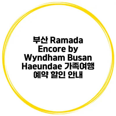 부산 Ramada Encore by Wyndham Busan Haeundae 가족여행 예약 할인 안내
