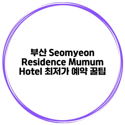 부산 Seomyeon Residence Mumum Hotel 최저가 예약 꿀팁