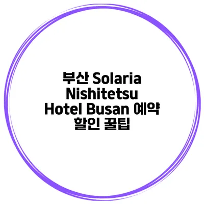 부산 Solaria Nishitetsu Hotel Busan 예약 할인 꿀팁