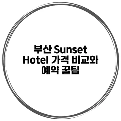 부산 Sunset Hotel 가격 비교와 예약 꿀팁