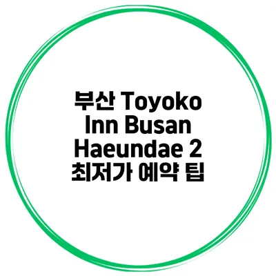 부산 Toyoko Inn Busan Haeundae 2 최저가 예약 팁