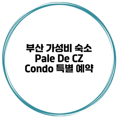 부산 가성비 숙소 Pale De CZ Condo 특별 예약