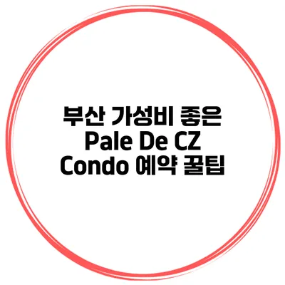 부산 가성비 좋은 Pale De CZ Condo 예약 꿀팁