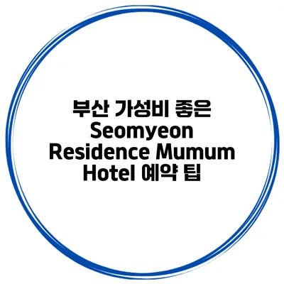 부산 가성비 좋은 Seomyeon Residence Mumum Hotel 예약 팁