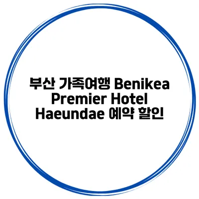 부산 가족여행 Benikea Premier Hotel Haeundae 예약 할인