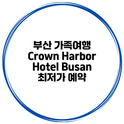 부산 가족여행 Crown Harbor Hotel Busan 최저가 예약