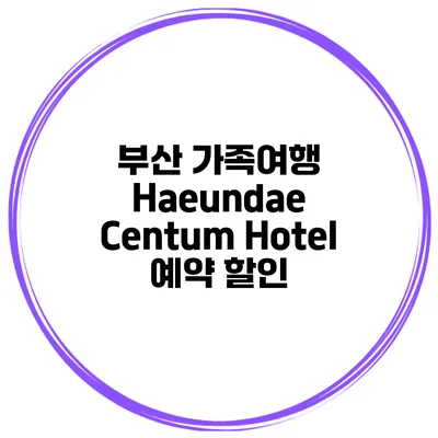 부산 가족여행 Haeundae Centum Hotel 예약 할인