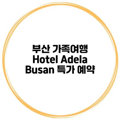 부산 가족여행 Hotel Adela Busan 특가 예약