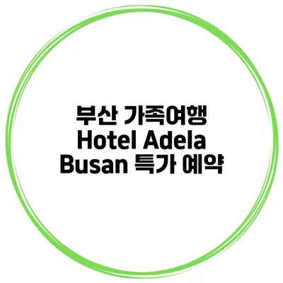 부산 가족여행 Hotel Adela Busan 특가 예약