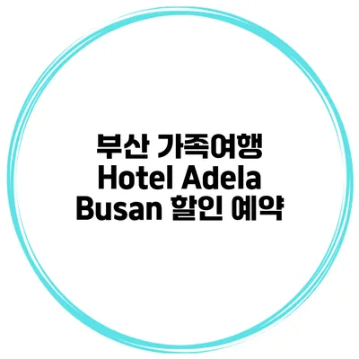 부산 가족여행 Hotel Adela Busan 할인 예약