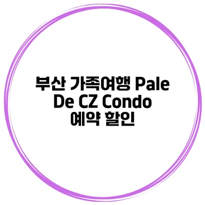 부산 가족여행 Pale De CZ Condo 예약 할인