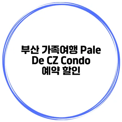 부산 가족여행 Pale De CZ Condo 예약 할인