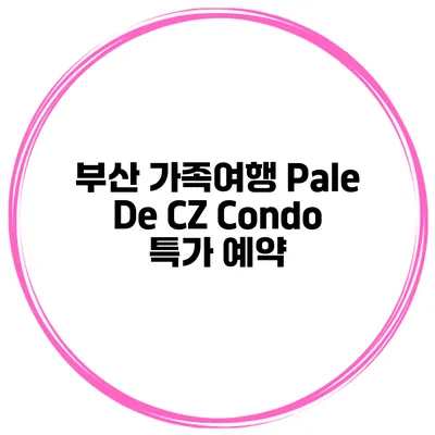 부산 가족여행 Pale De CZ Condo 특가 예약