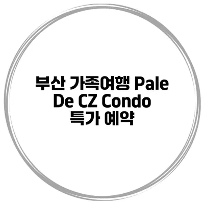 부산 가족여행 Pale De CZ Condo 특가 예약