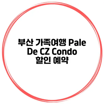 부산 가족여행 Pale De CZ Condo 할인 예약