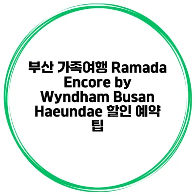 부산 가족여행 Ramada Encore by Wyndham Busan Haeundae 할인 예약 팁