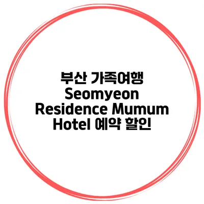 부산 가족여행 Seomyeon Residence Mumum Hotel 예약 할인