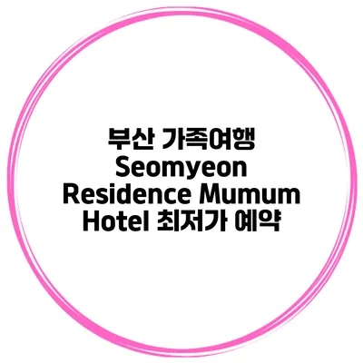 부산 가족여행 Seomyeon Residence Mumum Hotel 최저가 예약