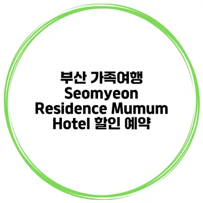 부산 가족여행 Seomyeon Residence Mumum Hotel 할인 예약