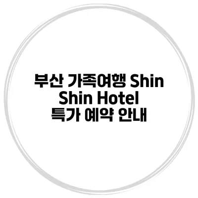 부산 가족여행 Shin Shin Hotel 특가 예약 안내