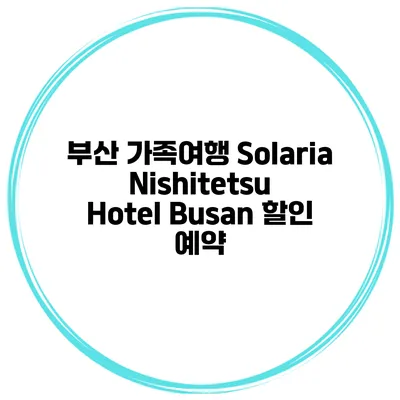 부산 가족여행 Solaria Nishitetsu Hotel Busan 할인 예약