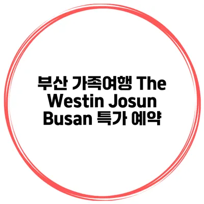 부산 가족여행 The Westin Josun Busan 특가 예약