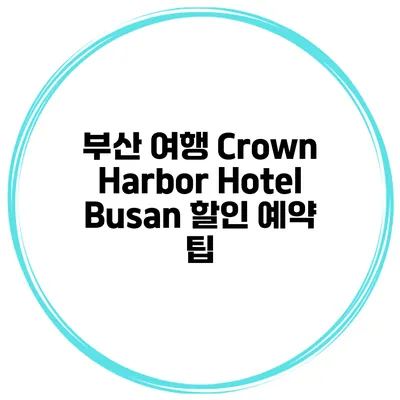 부산 여행 Crown Harbor Hotel Busan 할인 예약 팁