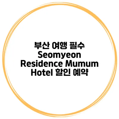 부산 여행 필수 Seomyeon Residence Mumum Hotel 할인 예약