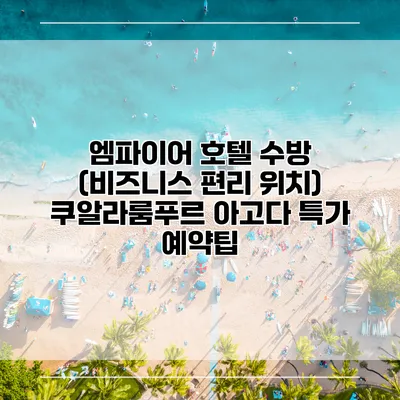 엠파이어 호텔 수방 (비즈니스 편리 위치) 쿠알라룸푸르 아고다 특가 예약팁