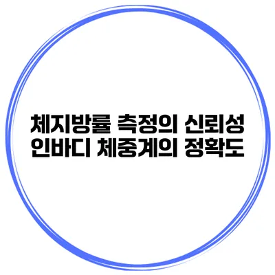 체지방률 측정의 신뢰성 인바디 체중계의 정확도