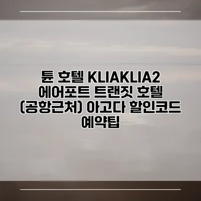 튠 호텔 KLIAKLIA2 에어포트 트랜짓 호텔 (공항근처) 아고다 할인코드 예약팁