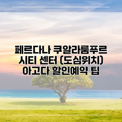 페르다나 쿠알라룸푸르 시티 센터 (도심위치) 아고다 할인예약 팁
