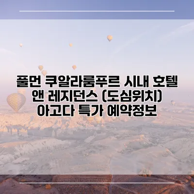 풀먼 쿠알라룸푸르 시내 호텔 앤 레지던스 (도심위치) 아고다 특가 예약정보
