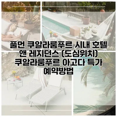 풀먼 쿠알라룸푸르 시내 호텔 앤 레지던스 (도심위치) 쿠알라룸푸르 아고다 특가 예약방법