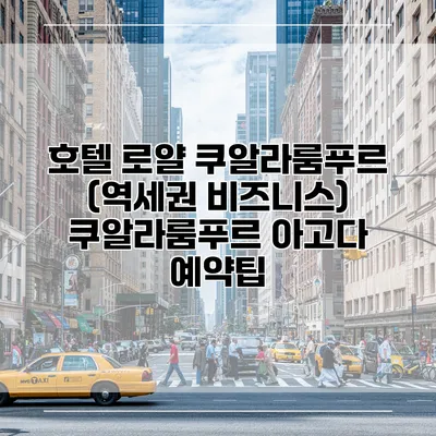 호텔 로얄 쿠알라룸푸르 (역세권 비즈니스) 쿠알라룸푸르 아고다 예약팁